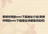 蔡妍所有的mtv下載地址介紹(蔡妍所有的mtv下載地址詳細(xì)情況如何)