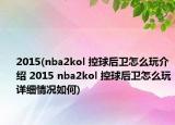 2015(nba2kol 控球后衛(wèi)怎么玩介紹 2015 nba2kol 控球后衛(wèi)怎么玩詳細(xì)情況如何)