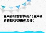 主宰刷新時(shí)間間隔是?（主宰刷新的時(shí)間間隔是幾分鐘）