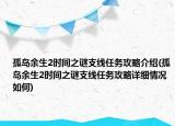 孤島余生2時間之謎支線任務(wù)攻略介紹(孤島余生2時間之謎支線任務(wù)攻略詳細情況如何)