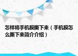 怎樣將手機膜撕下來（手機膜怎么撕下來簡介介紹）