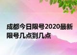 成都今日限號(hào)2020最新限號(hào)幾點(diǎn)到幾點(diǎn)