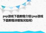 psp游戲下載教程介紹(psp游戲下載教程詳細(xì)情況如何)