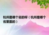 杭州是哪個(gè)省的呀（杭州是哪個(gè)省里面的）