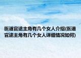 醫(yī)道官途主角有幾個女人介紹(醫(yī)道官途主角有幾個女人詳細情況如何)