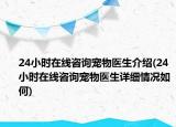 24小時在線咨詢寵物醫(yī)生介紹(24小時在線咨詢寵物醫(yī)生詳細情況如何)