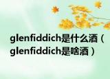 glenfiddich是什么酒（glenfiddich是啥酒）