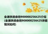 全通快遞查詢900000256425介紹(全通快遞查詢900000256425詳細(xì)情況如何)