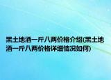 黑土地酒一斤八兩價(jià)格介紹(黑土地酒一斤八兩價(jià)格詳細(xì)情況如何)