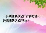 一升柴油多少公斤計算方法（一升柴油多少公斤kg）