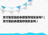 支付寶里面的余額寶存錢安全嗎?（支付寶的余額寶存錢安全嗎）