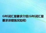 GRE詞匯量要求介紹(GRE詞匯量要求詳細(xì)情況如何)