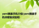 yami腕表手機介紹(yami腕表手機詳細情況如何)