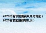 2020年春節(jié)加班費從幾號算起（2020春節(jié)加班費哪幾天）