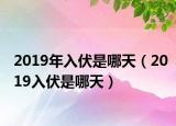 2019年入伏是哪天（2019入伏是哪天）