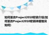 如何更改Project2010密鑰介紹(如何更改Project2010密鑰詳細(xì)情況如何)