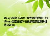 tfboys觀察日記08王俊凱唱的歌是介紹(tfboys觀察日記08王俊凱唱的歌是詳細(xì)情況如何)