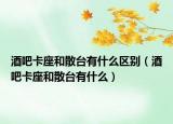 酒吧卡座和散臺有什么區(qū)別（酒吧卡座和散臺有什么）