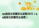 qq自定義封面怎么設(shè)置2021（qq自定義封面怎么設(shè)置）