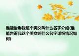 誰能告訴我這個美女叫什么名字介紹(誰能告訴我這個美女叫什么名字詳細(xì)情況如何)