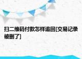 掃二維碼付款怎樣追回[交易記錄被刪了]