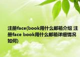 注冊(cè)face(book用什么郵箱介紹 注冊(cè)face book用什么郵箱詳細(xì)情況如何)