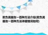 欺負男朋友一百種方法介紹(欺負男朋友一百種方法詳細情況如何)