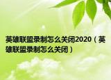 英雄聯(lián)盟錄制怎么關(guān)閉2020（英雄聯(lián)盟錄制怎么關(guān)閉）