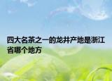 四大名茶之一的龍井產(chǎn)地是浙江省哪個地方