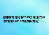 股市休息時(shí)間表2019介紹(股市休息時(shí)間表2019詳細(xì)情況如何)