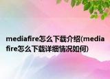 mediafire怎么下載介紹(mediafire怎么下載詳細情況如何)