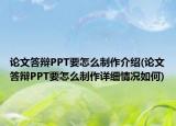 論文答辯PPT要怎么制作介紹(論文答辯PPT要怎么制作詳細情況如何)