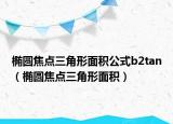 橢圓焦點(diǎn)三角形面積公式b2tan（橢圓焦點(diǎn)三角形面積）