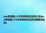 psp怪物獵人P3怎樣聯(lián)機給東西介紹(psp怪物獵人P3怎樣聯(lián)機給東西詳細情況如何)