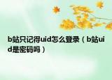 b站只記得uid怎么登錄（b站uid是密碼嗎）