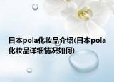 日本pola化妝品介紹(日本pola化妝品詳細(xì)情況如何)