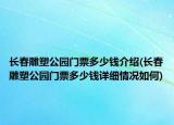 長春雕塑公園門票多少錢介紹(長春雕塑公園門票多少錢詳細情況如何)