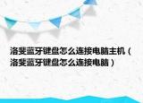 洛斐藍(lán)牙鍵盤怎么連接電腦主機(jī)（洛斐藍(lán)牙鍵盤怎么連接電腦）