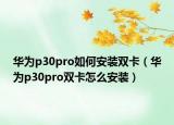 華為p30pro如何安裝雙卡（華為p30pro雙卡怎么安裝）