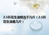 2.5升花生油相當于幾斤（2.5升花生油是幾斤）