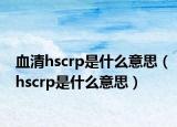 血清hscrp是什么意思（hscrp是什么意思）