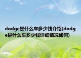 dodge是什么車多少錢介紹(dodge是什么車多少錢詳細(xì)情況如何)