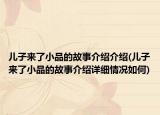 兒子來了小品的故事介紹介紹(兒子來了小品的故事介紹詳細情況如何)