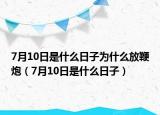 7月10日是什么日子為什么放鞭炮（7月10日是什么日子）