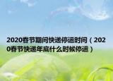 2020春節(jié)期間快遞停運(yùn)時(shí)間（2020春節(jié)快遞年底什么時(shí)候停運(yùn)）