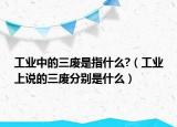 工業(yè)中的三廢是指什么?（工業(yè)上說的三廢分別是什么）