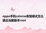 oppo手機(jī)coloros恢復(fù)模式怎么退出當(dāng)前版本root