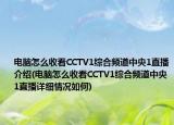 電腦怎么收看CCTV1綜合頻道中央1直播介紹(電腦怎么收看CCTV1綜合頻道中央1直播詳細情況如何)