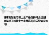 健康就好王濤博士坐牢是真的嗎介紹(健康就好王濤博士坐牢是真的嗎詳細(xì)情況如何)