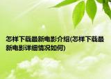 怎樣下載最新電影介紹(怎樣下載最新電影詳細(xì)情況如何)